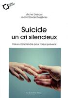 Couverture du livre « Suicide, un cri silencieux ; mieux comprendre pour mieux prévenir » de Michel Debout et Jean-Claude Delgenes aux éditions Le Cavalier Bleu