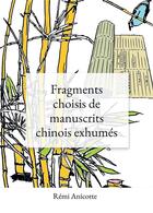 Couverture du livre « Fragments choisis de manuscrits chinois exhumés » de Anicotte Remi aux éditions Bookelis