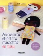 Couverture du livre « Accessoires et petites mascottes en tissu ; ne jetez plus vos chutes » de Loran Sofi aux éditions Eyrolles