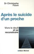 Couverture du livre « Après le suicide d'un proche ; vivre le deuil et se reconstruire » de Christophe Faure aux éditions Albin Michel