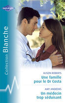 Couverture du livre « Une famille pour le dr costa ; un médecin trop séduisant » de Amy Andrews et Alison Roberts aux éditions Harlequin