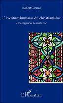 Couverture du livre « L'aventure humaine du Christianisme ; des origines à la maturité » de Robert Giraud aux éditions Editions L'harmattan