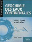 Couverture du livre « Géochimie des eaux continentales ; milieux naturels et anthropisés » de Nathalie Gassama aux éditions Ellipses