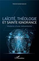 Couverture du livre « Laîcité, théologie et sainte ignorance ; histoire d'une mésentente » de Patrick Vandermeersch aux éditions L'harmattan