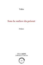 Couverture du livre « Sous la surface du présent » de Yekta aux éditions Unicite