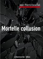 Couverture du livre « Mortelle collusion » de Jean-Pierre Escarfail aux éditions La Route De La Soie