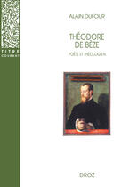 Couverture du livre « Théodore de Bèze : Poète et Théologien » de Alain Dufour aux éditions Librairie Droz