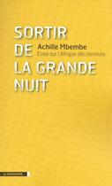 Couverture du livre « Sortir de la grande nuit ; essai sur l'Afrique décolonisée » de Achille Mbembe aux éditions La Decouverte