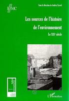 Couverture du livre « Les sources de l'histoire de l'environnement ; le XIX siècle » de Andree Corvol aux éditions L'harmattan