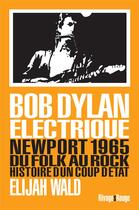 Couverture du livre « Bob Dylan électrique ; Newport 1965, du folk au rock, histoire d'un coup d'état » de Elijah Wald aux éditions Rivages