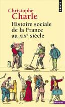 Couverture du livre « Histoire sociale de la France au XIXe siècle » de Christophe Charle aux éditions Points