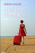 Couverture du livre « Là où la vie t'emmène » de Alban Gallee aux éditions City