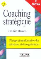 Couverture du livre « Le coaching strategique - 2e ed. - pilotage et transformation des entreprises & des organisations (2e édition) » de Christian Maisons aux éditions Maxima