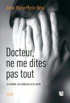 Couverture du livre « Docteur ; ne me dites pas tout » de Anne-Marie Merle-Beral aux éditions Anne Carriere