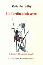 Couverture du livre « Le jardin adolescent » de Katia Aumailley aux éditions Dossiers D'aquitaine