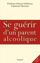 Couverture du livre « Se guerir d'un parent alcoolique ned » de Chayer Gelineau aux éditions Editions Novalis