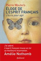 Couverture du livre « Éloge de l'esprit français : j'écris pour agir » de Pierre Wouters aux éditions Balland