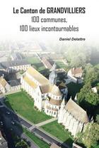 Couverture du livre « Le canton de Grandvilliers : 100 communes, 100 lieux incontournables » de Daniel Delattre aux éditions Delattre