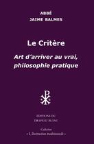 Couverture du livre « Le critère : Art d'arriver au vrai, philosophie pratique » de Balmes Jaime aux éditions Le Drapeau Blanc