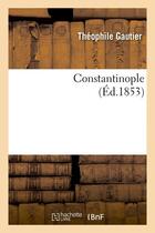 Couverture du livre « Constantinople (Éd.1853) » de Theophile Gautier aux éditions Hachette Bnf