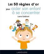 Couverture du livre « Les 50 règles d'or pour aider son enfant à se concentrer » de Laura Caldironi aux éditions Larousse