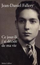 Couverture du livre « Ce jour-là, j'ai décidé de ma vie » de Jean-Daniel Fallery aux éditions Robert Laffont