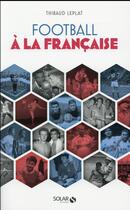 Couverture du livre « Football à la française » de Thibaud Leplat aux éditions Solar