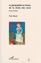 Couverture du livre « La géographie au temps de la chute des murs : Essai et études » de Paul Claval aux éditions Editions L'harmattan