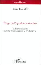 Couverture du livre « Éloge de l'hystérie masculine ; sa fonction secrète dans les renaissances de la psychanalyse » de Liliane Fainsilber aux éditions Editions L'harmattan