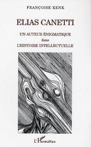 Couverture du livre « Elias canetti - un auteur enigmatique dans l'histoire intellectuelle » de Francoise Kenk aux éditions Editions L'harmattan