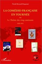 Couverture du livre « La Comédie-Française en tournée ; ou le théâtre des cinq continents 1868-2011 » de Nicole Bernard-Duquenet aux éditions Editions L'harmattan