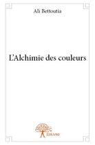 Couverture du livre « L'alchimie des couleurs » de Ali Bettoutia aux éditions Edilivre