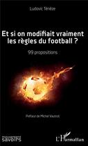 Couverture du livre « Et si on modifiait vraiment les règles du football ? 99 propositions » de Ludovic Teneze aux éditions L'harmattan