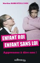 Couverture du livre « Enfant roi, enfant sans loi ; apprenons à dire non ! » de Robustelli Neu Marti aux éditions Res Publica