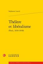 Couverture du livre « Théâtre et libéralisme (paris, 1830-1848) » de Stephanie Loncle aux éditions Classiques Garnier