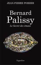 Couverture du livre « Bernard Palissy ; le secret des émaux » de Jean-Pierre Poirier aux éditions Pygmalion