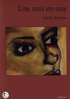 Couverture du livre « Une voix en soie » de Charly Blanche aux éditions Editions Thot