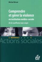 Couverture du livre « Comprendre et gérer la violence en institution médico-sociale » de Michel Brioul aux éditions Esf Social