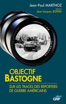 Couverture du livre « Objectif Bastogne ; sur les traces des reporters de guerre américains » de Jean-Paul Marthoz aux éditions Grip
