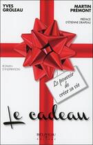 Couverture du livre « Le cadeau ; le pouvoir de créer sa vie » de Yves Groleau et Martin Premont aux éditions Beliveau