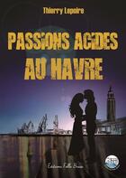 Couverture du livre « Passions acides au Havre » de Thierry Lepoire aux éditions Folle Brise