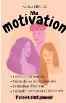 Couverture du livre « Ma motivation t.1 ; y croire c'est pouvoir » de Karina Ebelle aux éditions Ebelle