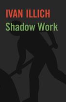 Couverture du livre « Shadow Work » de Ivan Illich aux éditions Marion Boyars Digital