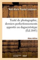 Couverture du livre « Traite de photographie, derniers perfectionnements apportes au daguerreotype 4e edition » de Lerebours N-M. aux éditions Hachette Bnf