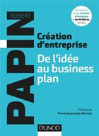 Couverture du livre « Création d'entreprise, de l'idée au business plan » de Robert Papin aux éditions Dunod