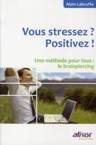 Couverture du livre « Vous stressez ? positivez ! une méthode pour tous : le brainpiercing » de Alain Labruffe aux éditions Afnor Editions