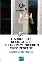 Couverture du livre « Les troubles du langage et de la communication chez l'enfant » de Laurent Danon-Boileau aux éditions Que Sais-je ?