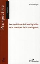 Couverture du livre « Les conditions de l'intelligibilité et le problème de la contingence » de Gaston Berger aux éditions Editions L'harmattan