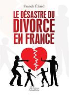 Couverture du livre « Le désastre du divorce en France » de Franck Eliard aux éditions Amalthee