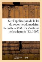 Couverture du livre « Sur l'application de la loi du repos hebdomadaire. requete a mm. les senateurs et mm. les deputes - » de  aux éditions Hachette Bnf